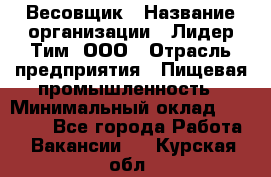 Весовщик › Название организации ­ Лидер Тим, ООО › Отрасль предприятия ­ Пищевая промышленность › Минимальный оклад ­ 21 000 - Все города Работа » Вакансии   . Курская обл.